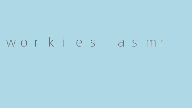 workies asmr